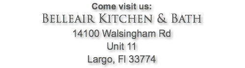 Come visit us: Belleair Kitchen & Bath 14100 Walsingham Rd Unit 11 Largo, Fl 33774