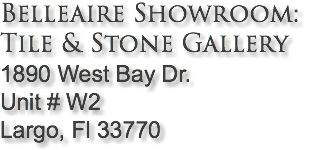 Belleaire Showroom: Tile & Stone Gallery 1890 West Bay Dr. Unit # W2 Largo, Fl 33770